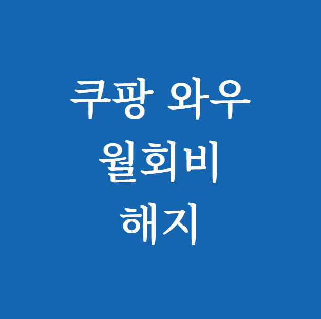 쿠팡 와우 월회비 해지