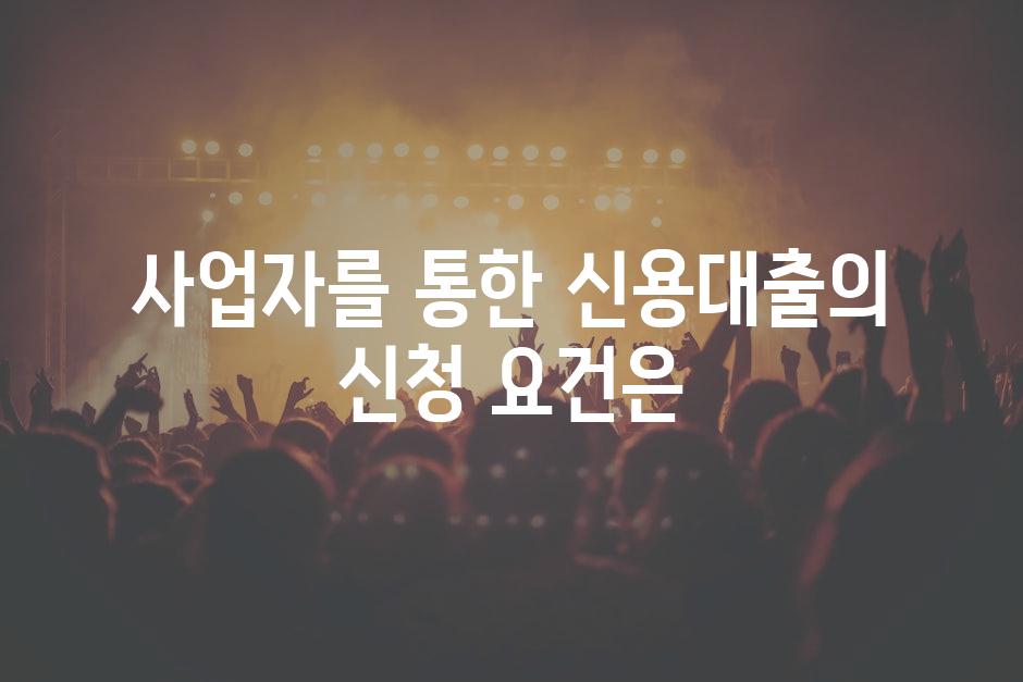 사업자를 통한 신용대출의 신청 요건은