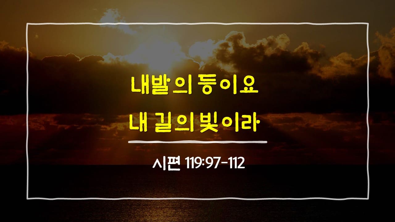 시편 119편 97절-112절, 내 발의 등이요 내 길의 빛이라 - 매일성경 큐티 10분 새벽설교