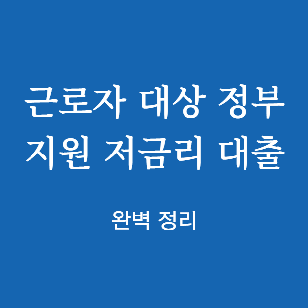 근로자 대상 정부지원 저금리 대출 완벽 정리