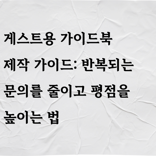 게스트용 가이드북 제작 가이드 : 반복되는 문의를 줄이고 평점을 높이는 법