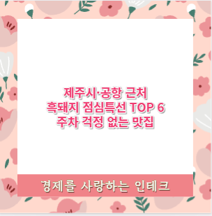 제주시·공항 근처 흑돼지 점심특선 TOP 6 주차 걱정 없는 맛집