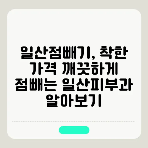 일산점빼기, 착한 가격 깨끗하게 점빼는 일산피부과 알아보기