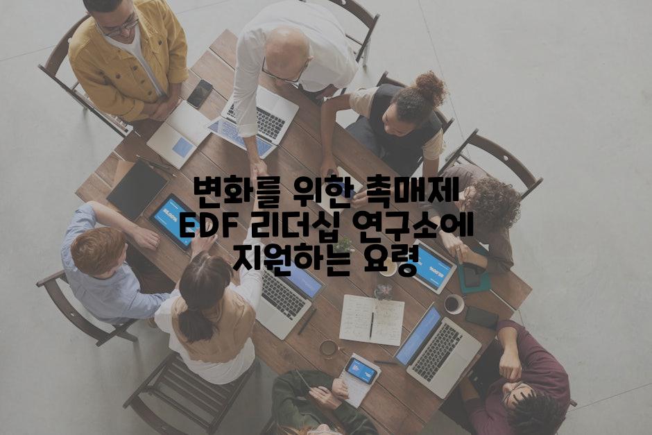 변화를 위한 촉매제 EDF 리더십 연구소에 지원하는 요령