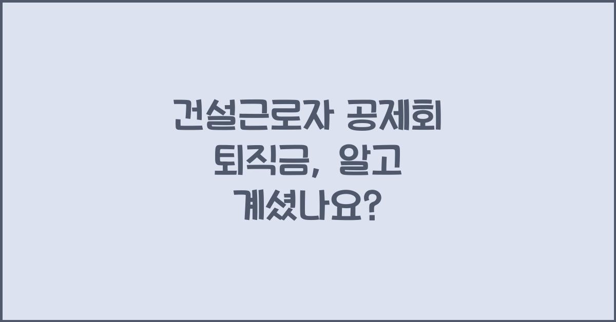 건설근로자 공제회 퇴직금