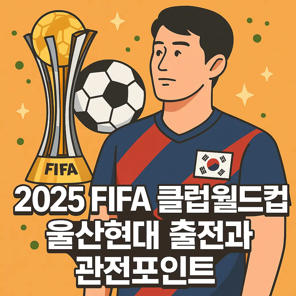 2025 FIFA 클럽월드컵 울산현대 출전부터 한국인 관심 포인트까지 완벽 정리