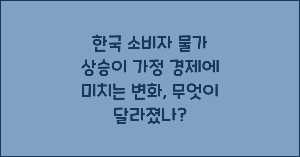 한국 소비자 물가 상승이 가정 경제에 미치는 변화