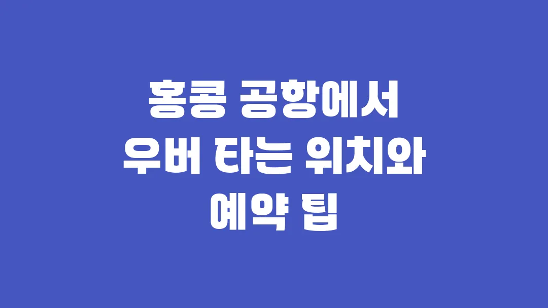 홍콩 공항에서 우버 타는 위치와 예약 팁