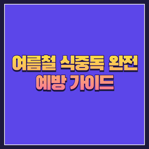 여름철 식중독 완전 예방 가이드