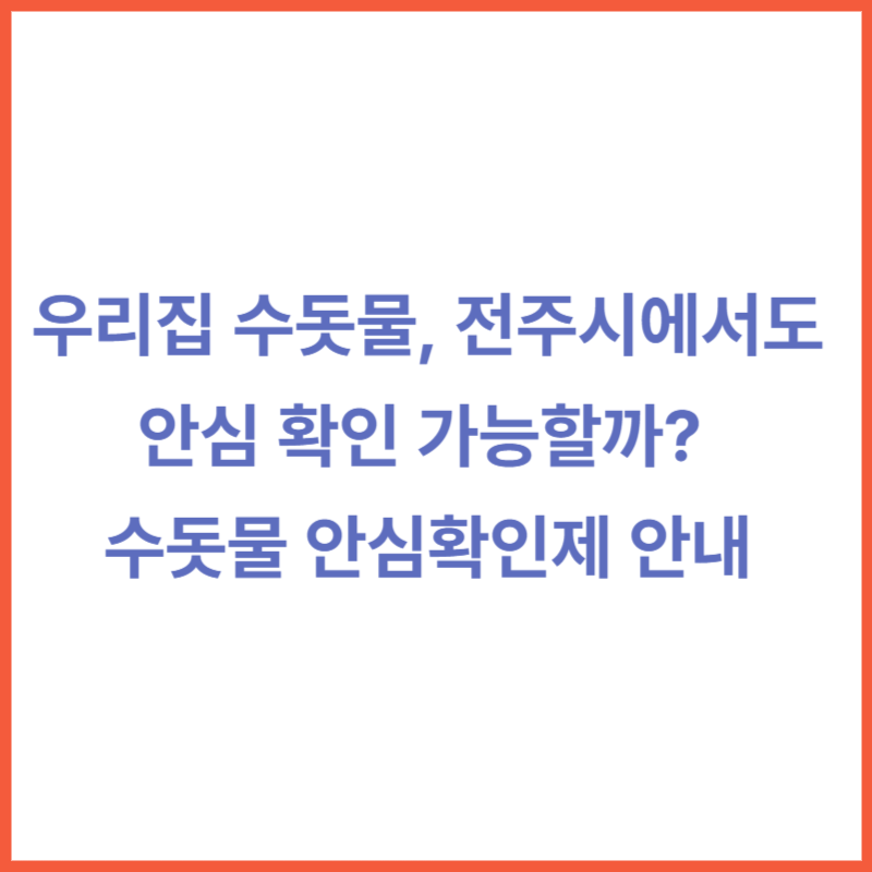 우리집 수돗물, 전주시에서도 안심 확인 가능할까? 수돗물 안심확인제 안내