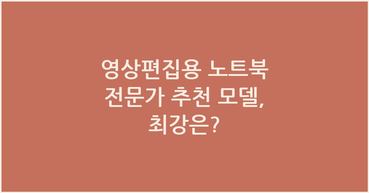 영상편집용 노트북 전문가 추천 모델