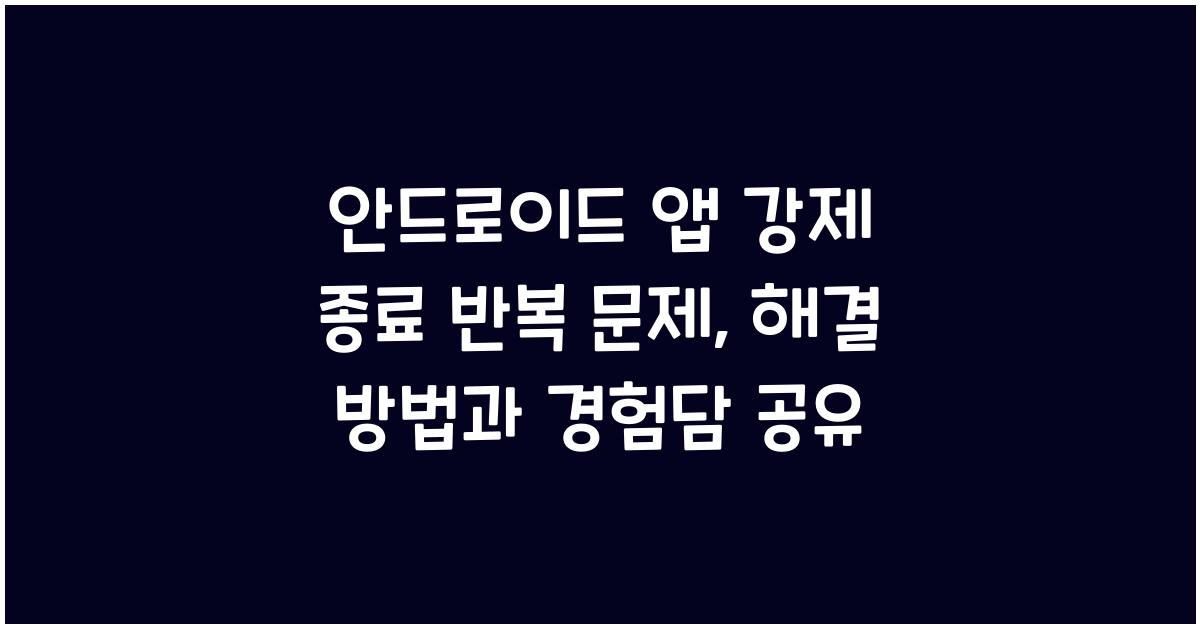 안드로이드 앱 강제 종료 반복 문제