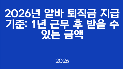 2026년 알바 퇴직금 지급 기준: 1년 근무 후 받을 수 있는 금액