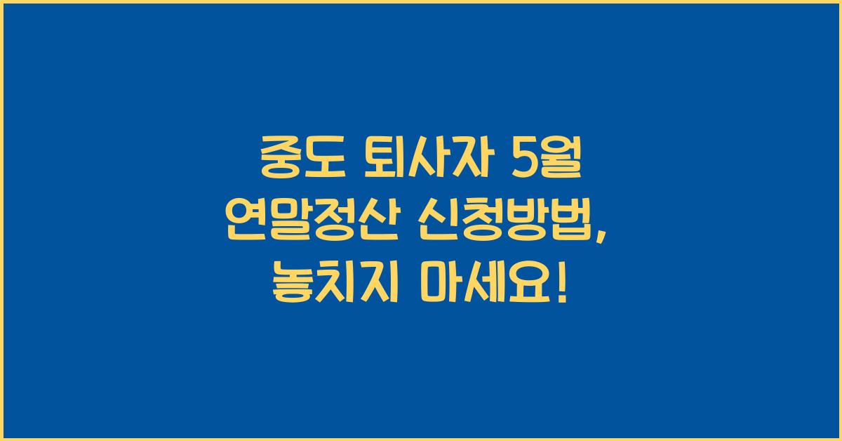 중도 퇴사자 5월 연말정산 신청방법