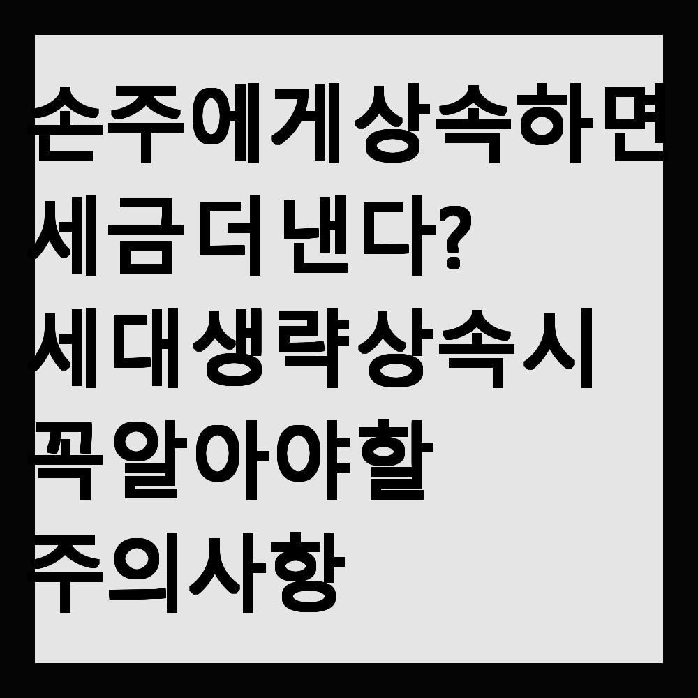 손주에게 상속하면 세금 더 낸다? 세대 생략 상속 시 꼭 알아야 할 주의사항