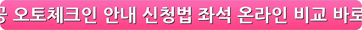 대한항공 오토체크인 안내 신청법 좌석 온라인 비교_21