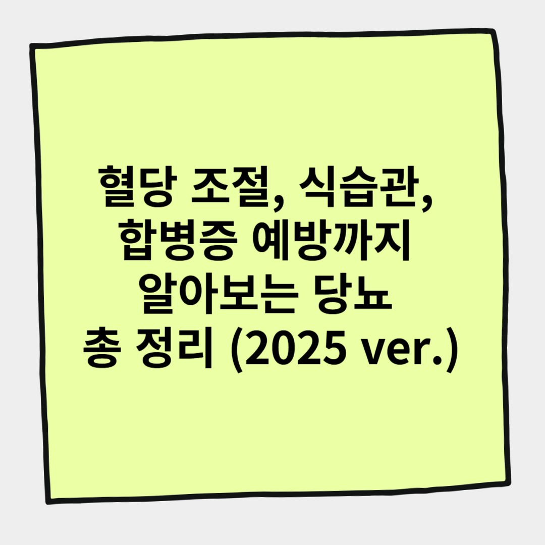 혈당 조절, 식습관, 합병증 예방까지 알아보는 당뇨 총 정리 (2025 ver.)