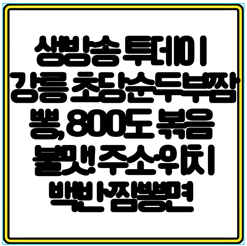 생방송 투데이 강릉 초당훈이순두부짬뽕, 800도 볶음 불맛! 주소·위치·백반·짬뽕면 완벽 가이드