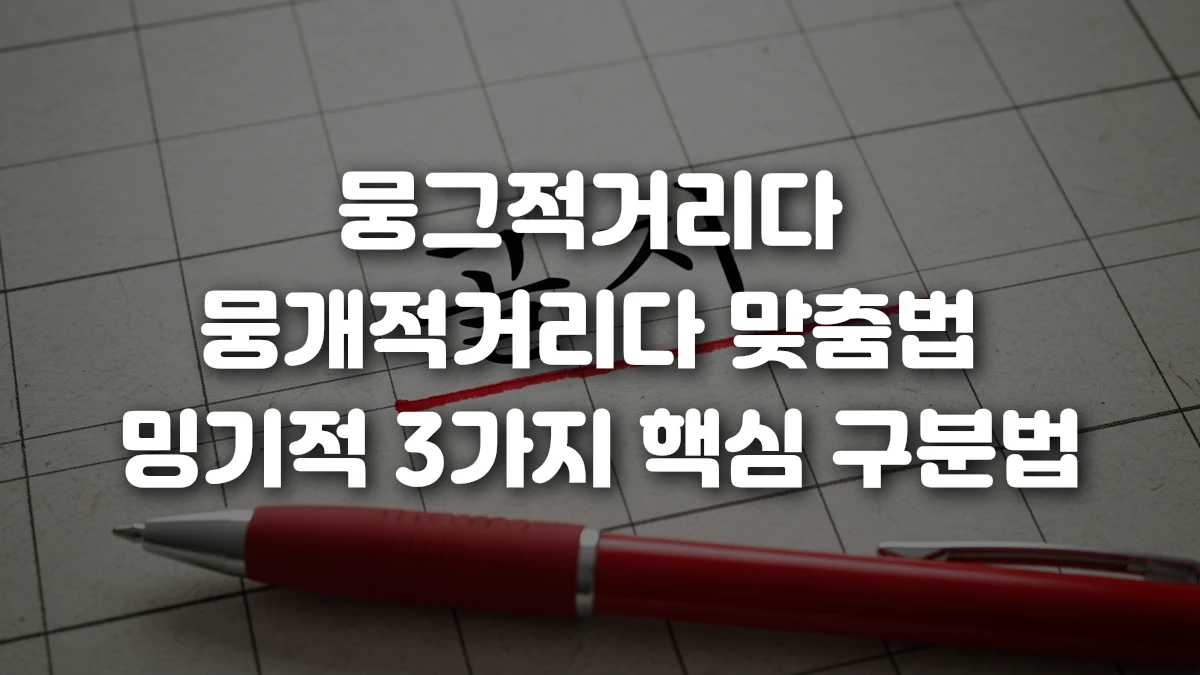 뭉그적거리다 뭉개적거리다 맞춤법 밍기적 3가지 핵심 구분법