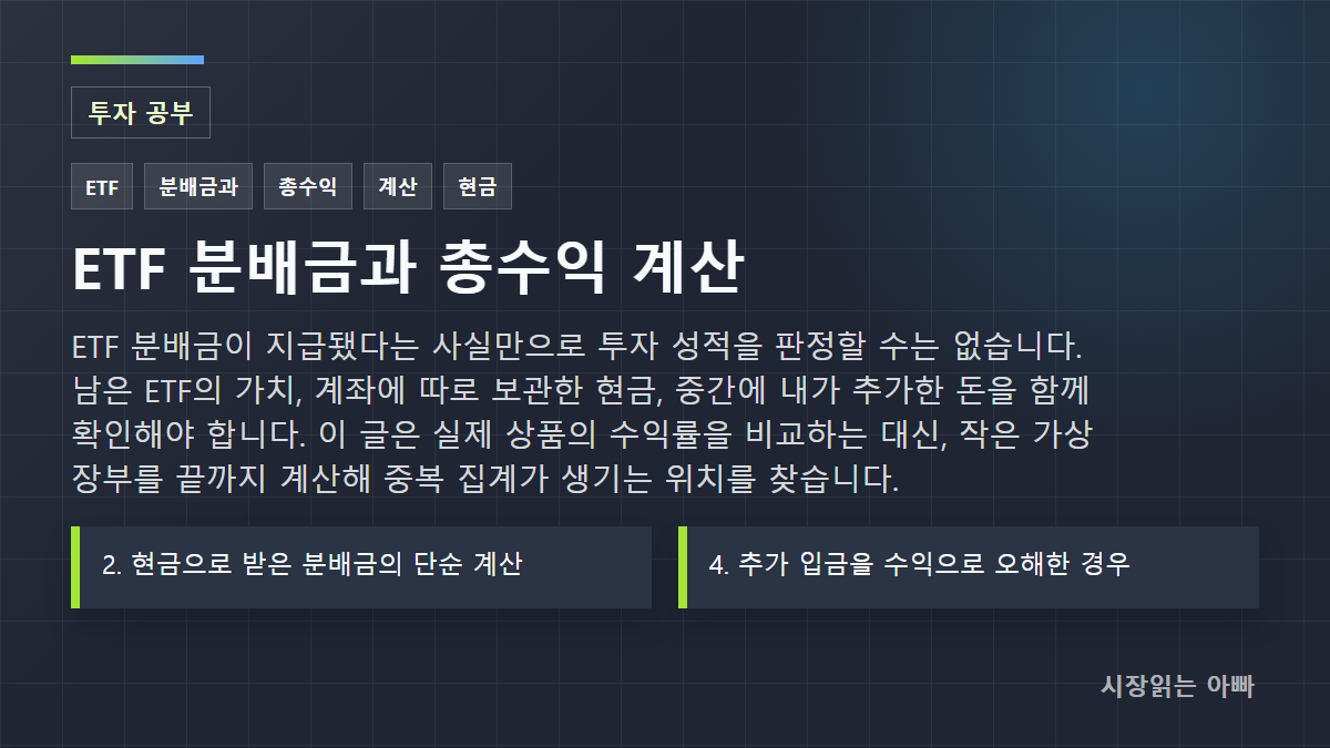 ETF 분배금과 총수익 계산: 현금 수령·재투자·추가 입금을 구분하는 표: ETF 분배금이 지급됐다는 사실만으로 투자 성적을 판정할 수는 없습니다. 남은 ETF의 가치, 계좌에 따로 보관한 현금, 중간에 내가 추가한 돈을 함께 확인해야 합니다. 이 글은 실제 상품의 수익률을 비교하는 대신, 작은 가상 장부를 끝까지 계산해 중복 집계가 생기는 위치를 찾습니다.