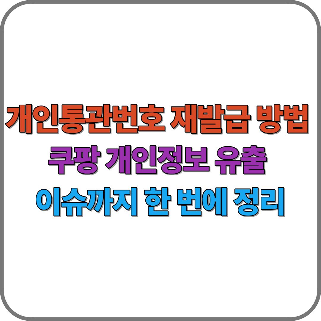 개인통관번호 재발급 방법부터 쿠팡 개인정보 유출 이슈까지 한 번에 정리