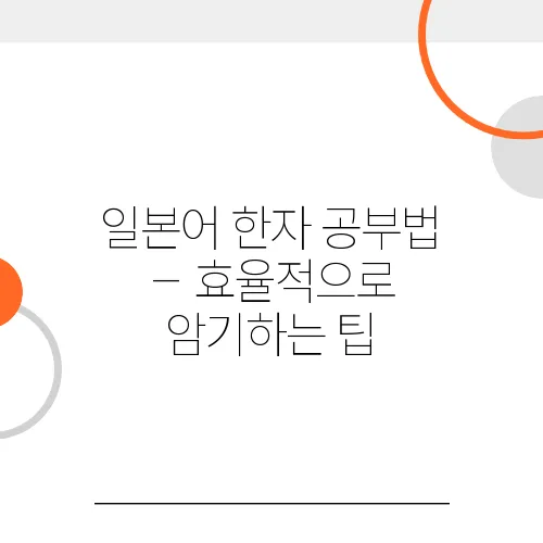 일본어 한자 공부법 – 효율적으로 암기하는 팁