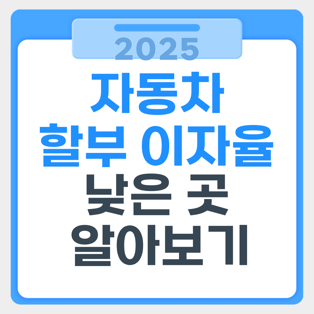 🚗 자동차 할부 이자율 낮은 곳은? 2025년 비교분석
