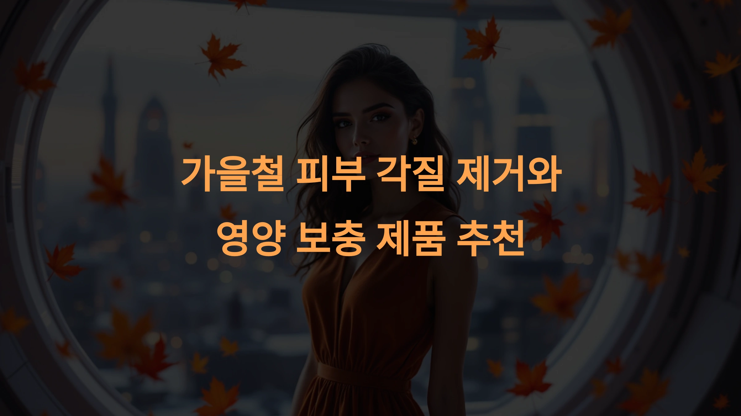 가을철 피부 관리: 각질 제거와 영양 보충 제품 추천