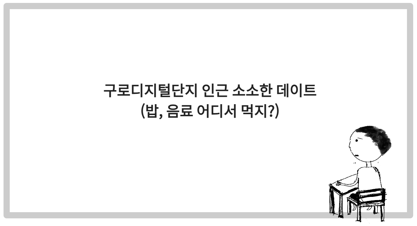 구로디지털단지 인근 소소한 데이트 (밥, 음료 어디서 먹지?)