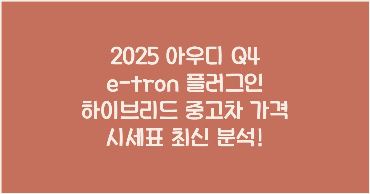 2025 아우디 Q4 e-tron 플러그인 하이브리드 중고차 가격 시세표