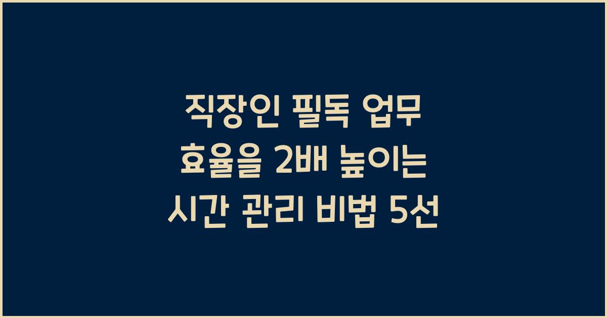 직장인 필독! 업무 효율을 2배 높이는 시간 관리 비법