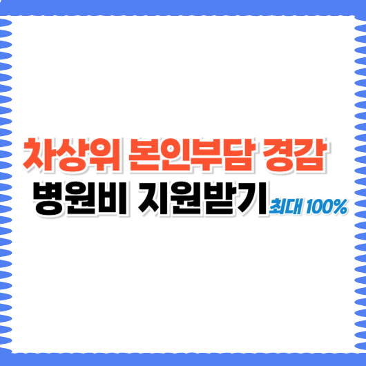 차상위 본인부담 경감 병원비 최대 100% 지원받는 방법
