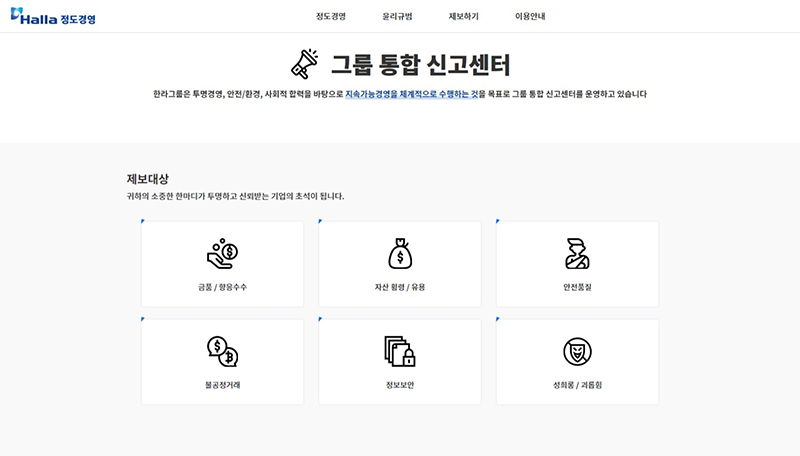 한라그룹은 투명경영, 안전/환경, 사회적 합력을 바탕으로 지속가능경영을 체계적으로 수행하는 것을 목표로 그룹 통합 신고센터를 운영하고 있습니다.