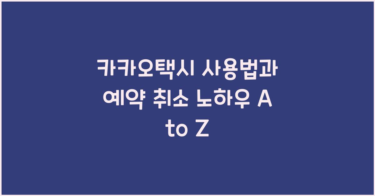 카카오택시 사용법 예약 취소 쿠폰 자동결제 노하우 