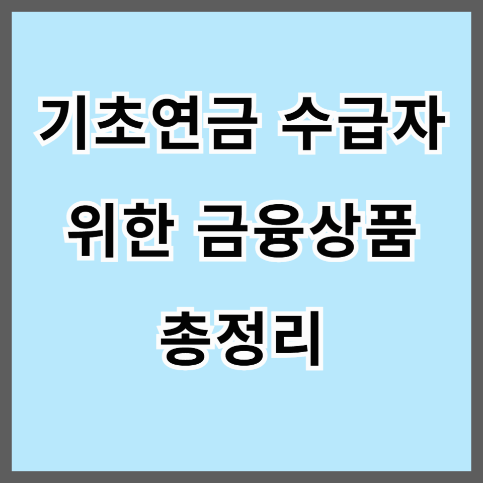 2025년 기초연금 수급자를 위한 금융상품 총정리! 꼭 챙겨야 할 혜택까지 완벽 가이드
