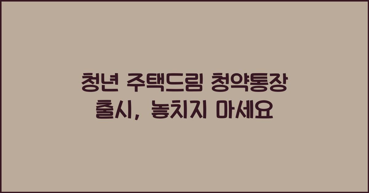 청년 주택드림 청약통장 출시