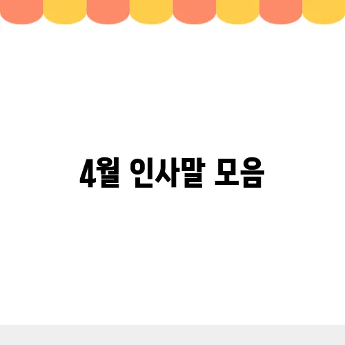 4월 인사말 모음, 봄기운 가득한 안부와 말씀