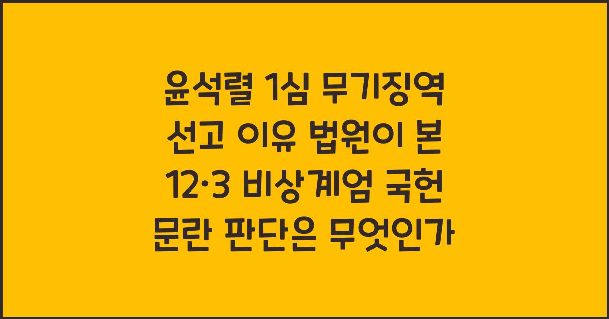 윤석렬 1심 무기징역 선고 이유: 법원이 본 12·3 비상계엄 ‘국헌 문란’ 판단