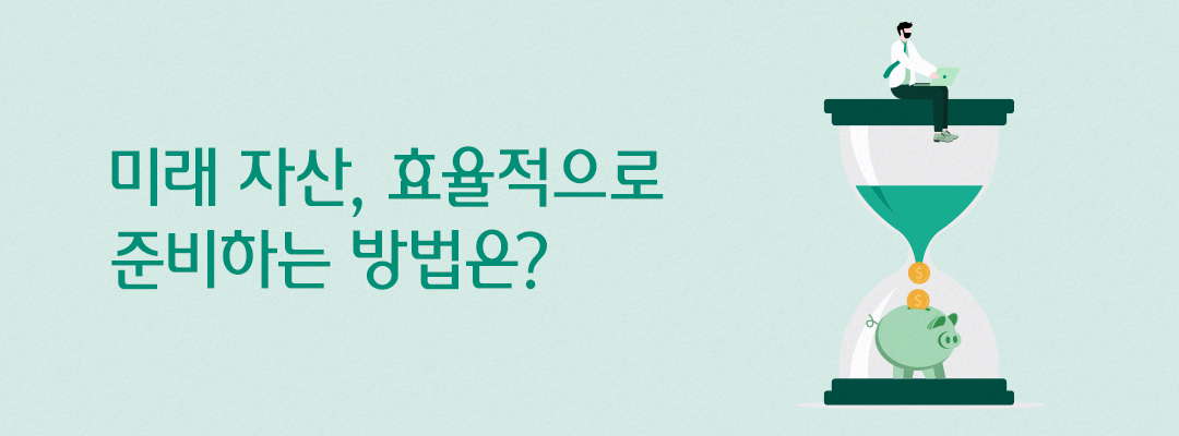미래 자산, 효율적으로 준비하는 방법은?