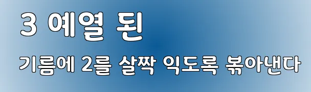  3 예열 된 기름에 2를 살짝 익도록 볶아낸다