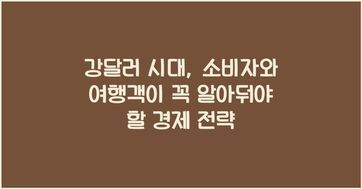강달러 시대, 소비자와 여행객이 준비해야 할 경제 전략