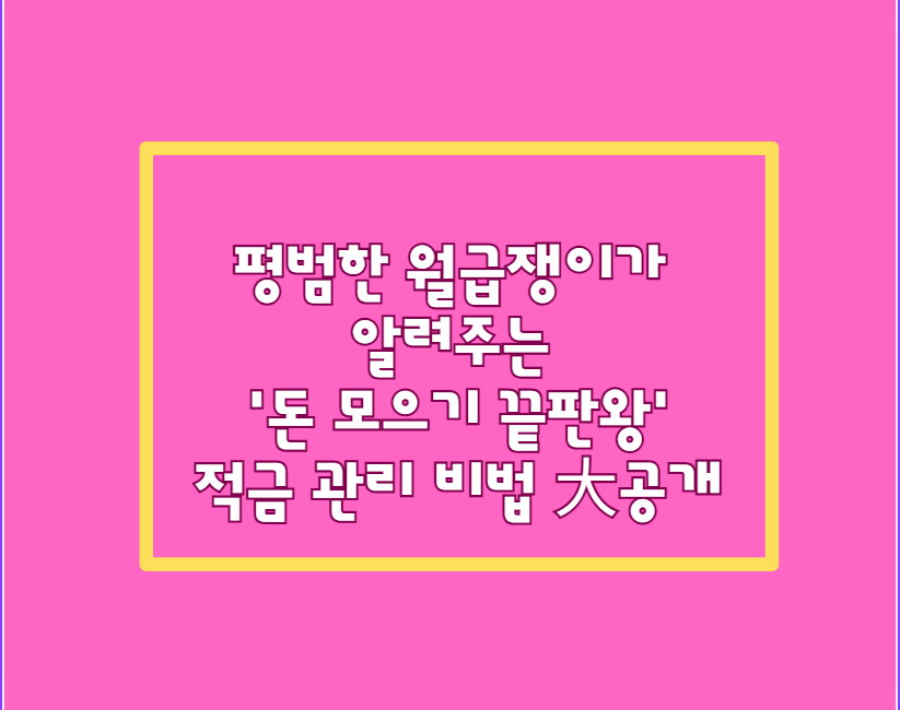평범한 월급쟁이가 알려주는 '돈 모으기 끝판왕' 적금 관리 비법 大공개