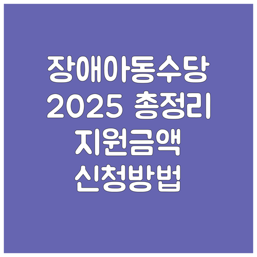 2025 장애아동수당 총정리: 지원 ..