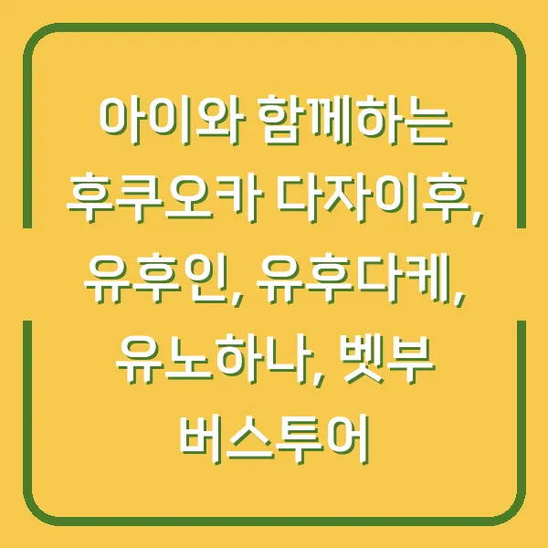 아이와 함께하는 후쿠오카 다자이후, 유후인, 유후다케, 유노하나, 벳부 버스투어