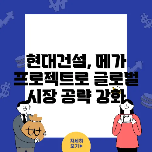 현대건설, 메가 프로젝트로 글로벌 시장 공략 강화