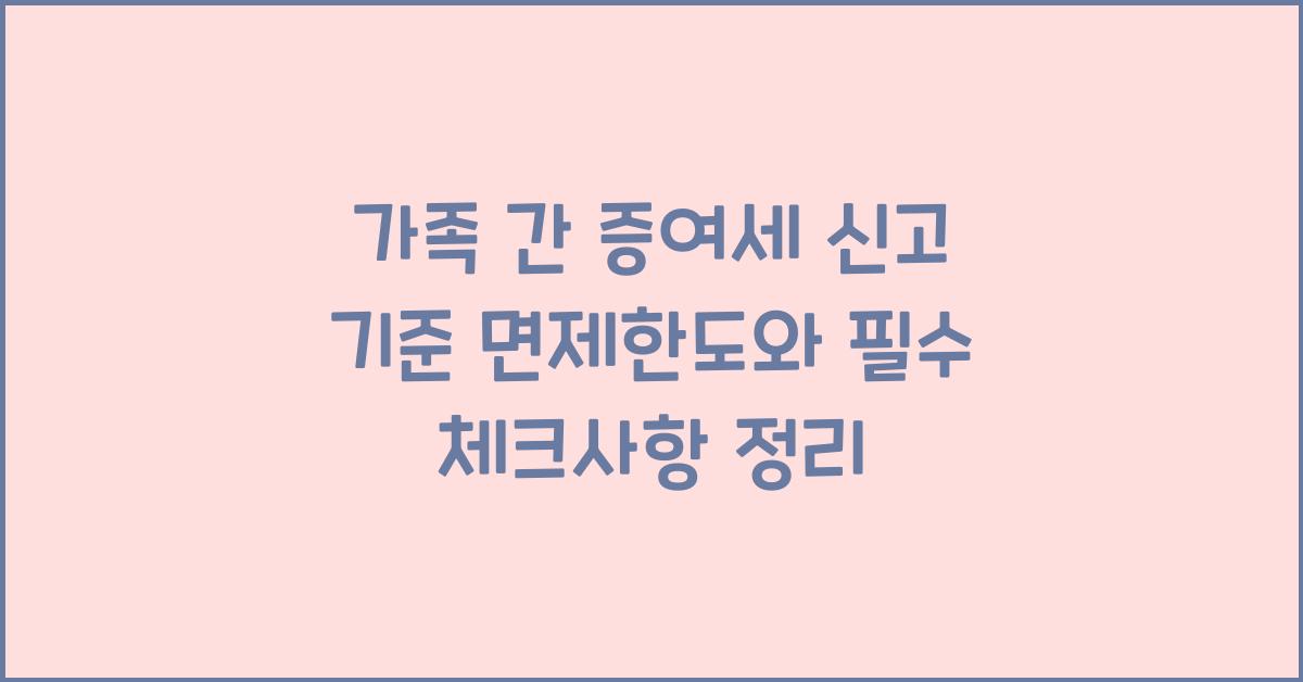 가족 간 증여세 신고 기준