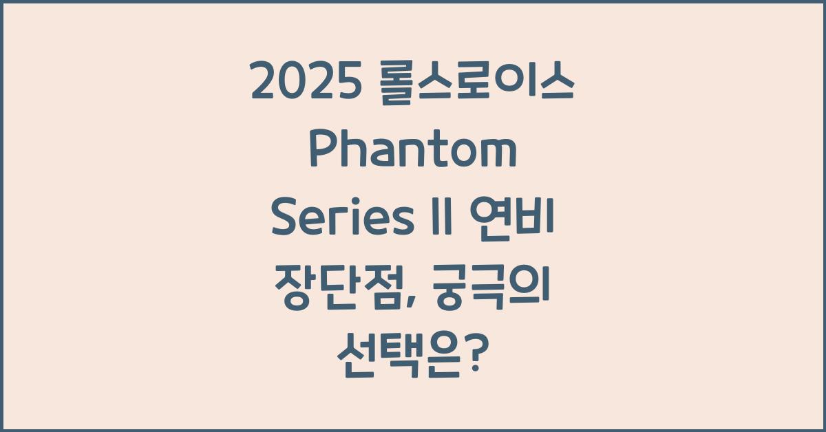 2025 롤스로이스 Phantom Series II 연비 장단점