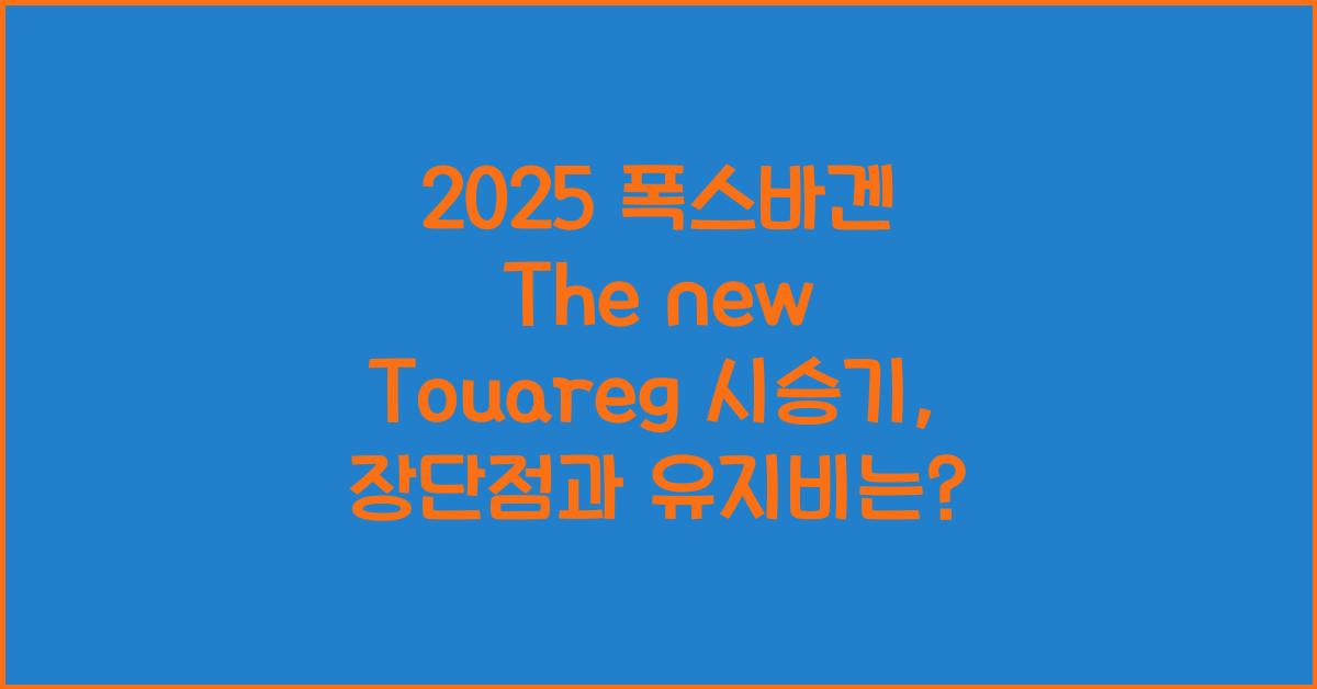 2025 폭스바겐 The new Touareg 시승기 제원 연비 장단점 유지비 오너평가