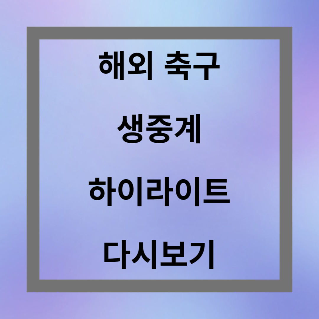 이강인 손흥민 김민재 축구 경기 생중계, 하이라이트 다시보기