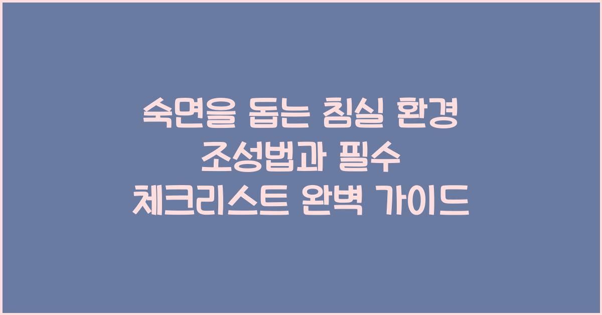 숙면을 돕는 침실 환경 조성법과 필수 체크리스트